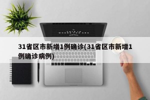 31省区市新增1例确诊(31省区市新增1例确诊病例)