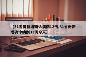 【31省份新增确诊病例12例,31省份新增确诊病例33例今天】