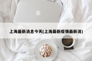 上海最新消息今天(上海最新疫情最新消)