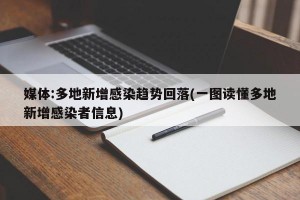 媒体:多地新增感染趋势回落(一图读懂多地新增感染者信息)