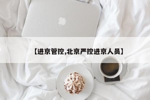 【进京管控,北京严控进京人员】