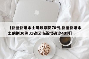 【新疆新增本土确诊病例70例,新疆新增本土病例30例31省区市新增确诊49例】