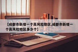 【成都市新增一个高风险地区,成都市新增一个高风险地区多少个】