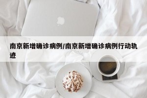 南京新增确诊病例/南京新增确诊病例行动轨迹