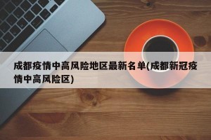 成都疫情中高风险地区最新名单(成都新冠疫情中高风险区)