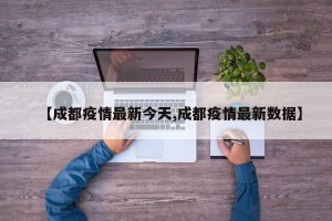 【成都疫情最新今天,成都疫情最新数据】