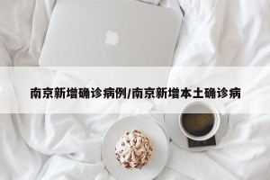 南京新增确诊病例/南京新增本土确诊病