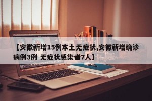 【安徽新增15例本土无症状,安徽新增确诊病例3例 无症状感染者7人】