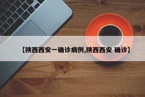 【陕西西安一确诊病例,陕西西安 确诊】