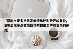 【深圳出现多点散发疫情防控形势严峻复杂,深圳出现多点散发疫情防控形势严峻复杂的原因】