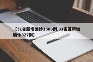 【31省新增确诊2388例,31省区新增确诊327例】