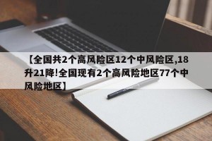 【全国共2个高风险区12个中风险区,18升21降!全国现有2个高风险地区77个中风险地区】