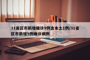 31省区市新增确诊9例含本土1例/31省区市新增9例确诊病例