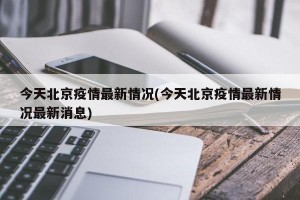 今天北京疫情最新情况(今天北京疫情最新情况最新消息)
