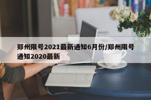 郑州限号2021最新通知6月份/郑州限号通知2020最新