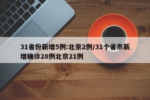 31省份新增5例:北京2例/31个省市新增确诊28例北京21例