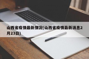 山西省疫情最新情况(山西省疫情最新消息2月23日)