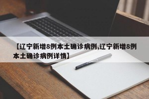 【辽宁新增8例本土确诊病例,辽宁新增8例本土确诊病例详情】