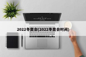 2022冬奥会(2022冬奥会时间)