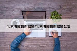 北京防疫最新政策/北京防疫最新政策公告