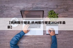 【杭州限行规定,杭州限行规定2024年最新】