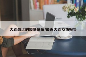 大连最近的疫情情况/最近大连疫情报告