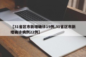 【31省区市新增确诊19例,31省区市新增确诊病例22例】