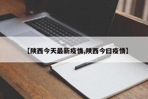 【陕西今天最新疫情,陕西今曰疫情】