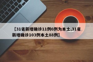【31省新增确诊11例6例为本土,31省新增确诊103例本土88例】