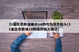 31省区市新增确诊14例均为境外输入(31省区市新增19例境外输入确诊)