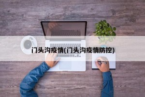 门头沟疫情(门头沟疫情防控)