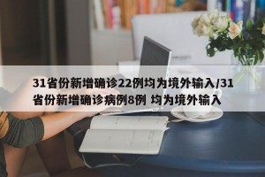 31省份新增确诊22例均为境外输入/31省份新增确诊病例8例 均为境外输入