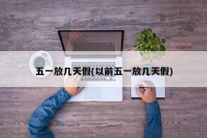 五一放几天假(以前五一放几天假)