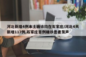 河北新增4例本土确诊均在石家庄/河北4天新增117例,石家庄首例确诊患者发声