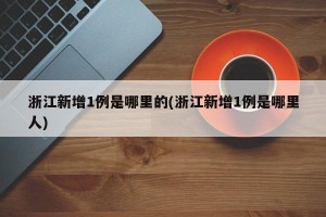 浙江新增1例是哪里的(浙江新增1例是哪里人)