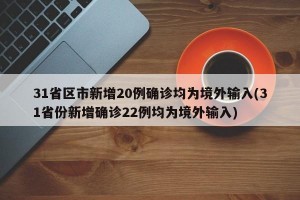 31省区市新增20例确诊均为境外输入(31省份新增确诊22例均为境外输入)