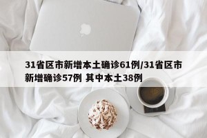 31省区市新增本土确诊61例/31省区市新增确诊57例 其中本土38例