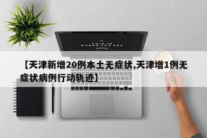 【天津新增20例本土无症状,天津增1例无症状病例行动轨迹】