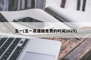 五一(五一高速路免费的时间2025)