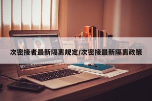 次密接者最新隔离规定/次密接最新隔离政策