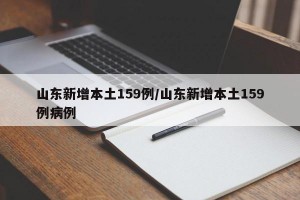 山东新增本土159例/山东新增本土159例病例