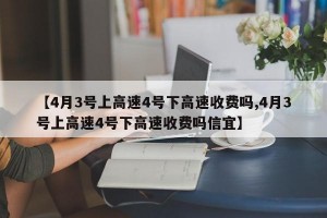 【4月3号上高速4号下高速收费吗,4月3号上高速4号下高速收费吗信宜】