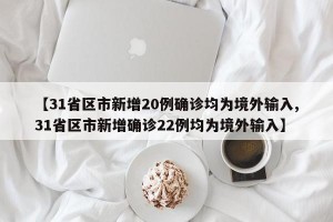 【31省区市新增20例确诊均为境外输入,31省区市新增确诊22例均为境外输入】