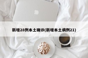新增28例本土确诊(新增本土病例21)
