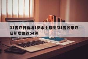 31省昨日新增1例本土病例/31省区市昨日新增确诊54例