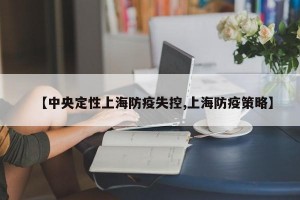 【中央定性上海防疫失控,上海防疫策略】