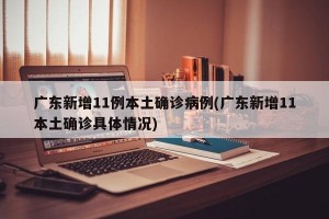 广东新增11例本土确诊病例(广东新增11本土确诊具体情况)
