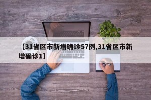 【31省区市新增确诊57例,31省区市新增确诊1】