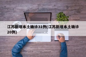 江苏新增本土确诊31例(江苏新增本土确诊20例)