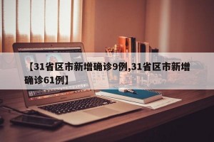 【31省区市新增确诊9例,31省区市新增确诊61例】